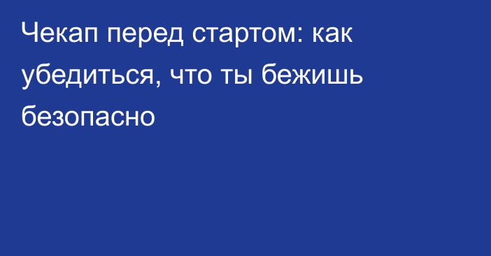 Чекап перед стартом: как убедиться, что ты бежишь безопасно