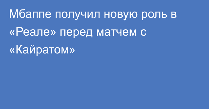Мбаппе получил новую роль в «Реале» перед матчем с «Кайратом»