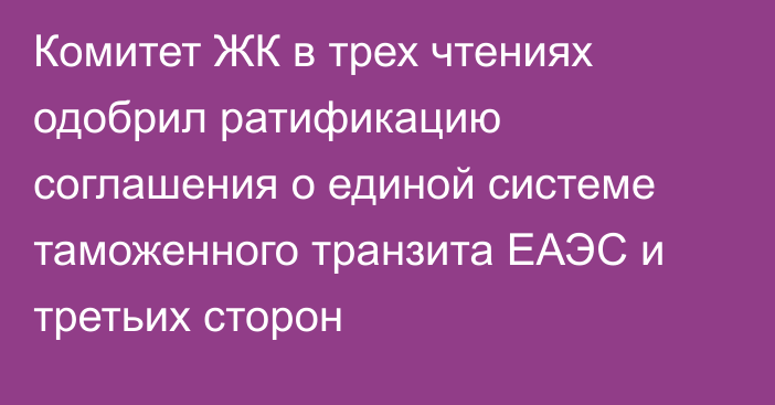 Комитет ЖК в трех чтениях одобрил ратификацию соглашения о единой системе таможенного транзита ЕАЭС и третьих сторон
