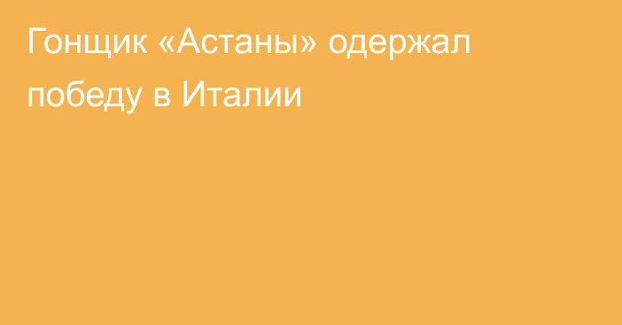 Гонщик «Астаны» одержал победу в Италии