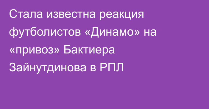 Стала известна реакция футболистов «Динамо» на «привоз» Бактиера Зайнутдинова в РПЛ