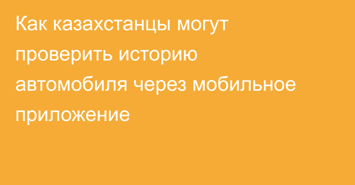 Как казахстанцы могут проверить историю автомобиля через мобильное приложение
