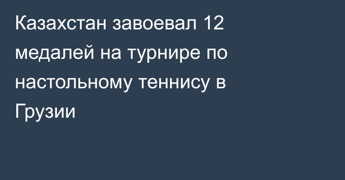 Казахстан завоевал 12 медалей на турнире по настольному теннису в Грузии