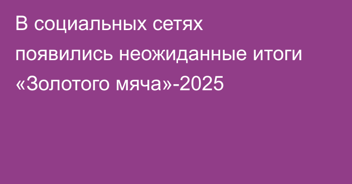 В социальных сетях появились неожиданные итоги «Золотого мяча»-2025