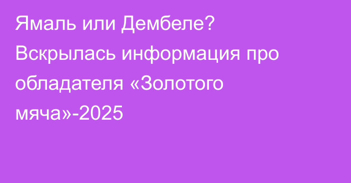 Ямаль или Дембеле? Вскрылась информация про обладателя «Золотого мяча»-2025