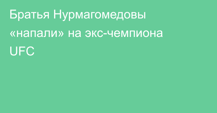 Братья Нурмагомедовы «напали» на экс-чемпиона UFC