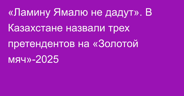 «Ламину Ямалю не дадут». В Казахстане назвали трех претендентов на «Золотой мяч»-2025