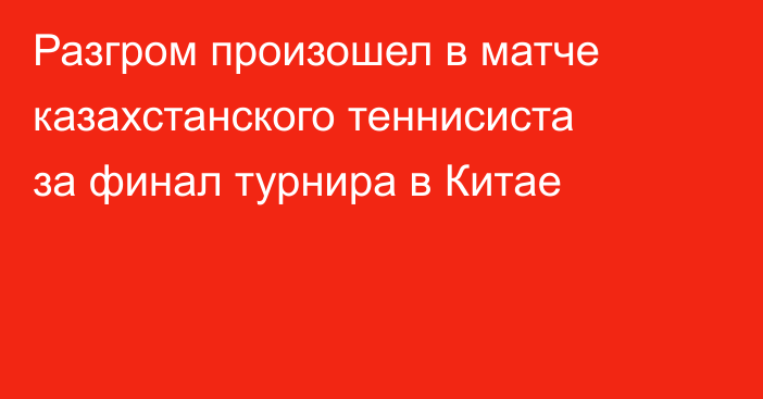 Разгром произошел в матче казахстанского теннисиста за финал турнира в Китае