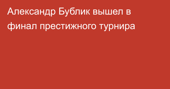 Александр Бублик вышел в финал престижного турнира