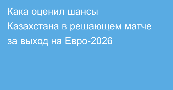 Кака оценил шансы Казахстана в решающем матче за выход на Евро-2026