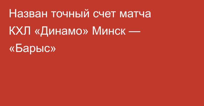 Назван точный счет матча КХЛ «Динамо» Минск — «Барыс»