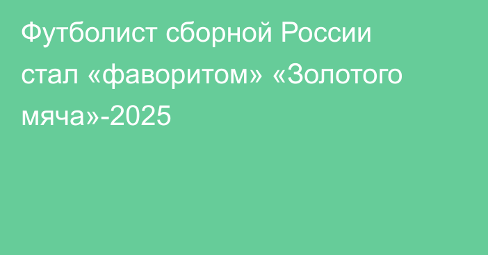 Футболист сборной России стал «фаворитом» «Золотого мяча»-2025