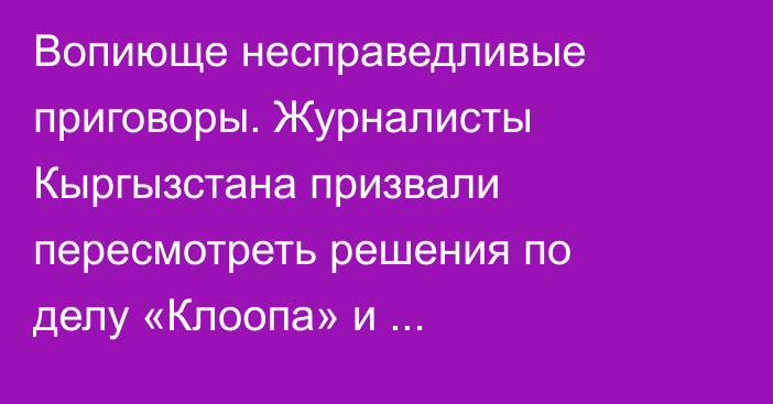 Вопиюще несправедливые приговоры. Журналисты Кыргызстана призвали пересмотреть решения по делу «Клоопа» и Карасартовой