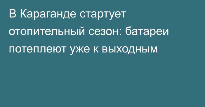 В Караганде стартует отопительный сезон: батареи потеплеют уже к выходным