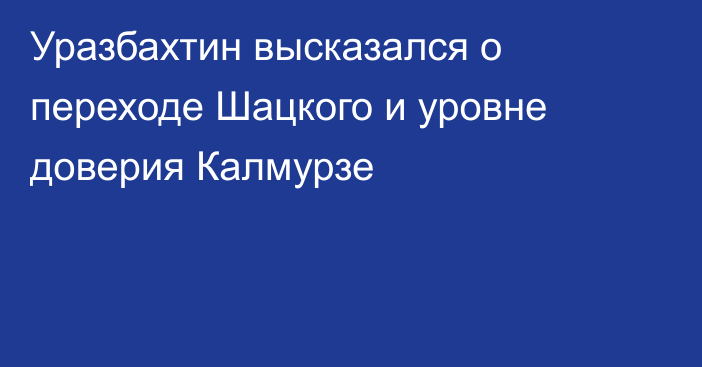 Уразбахтин высказался о переходе Шацкого и уровне доверия Калмурзе