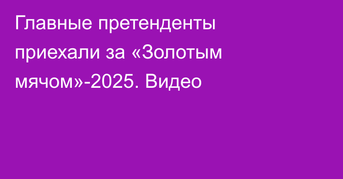 Главные претенденты приехали за «Золотым мячом»-2025. Видео