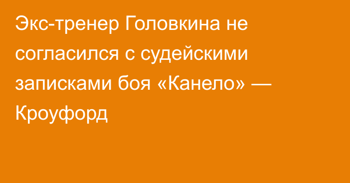 Экс-тренер Головкина не согласился с судейскими записками боя «Канело» — Кроуфорд