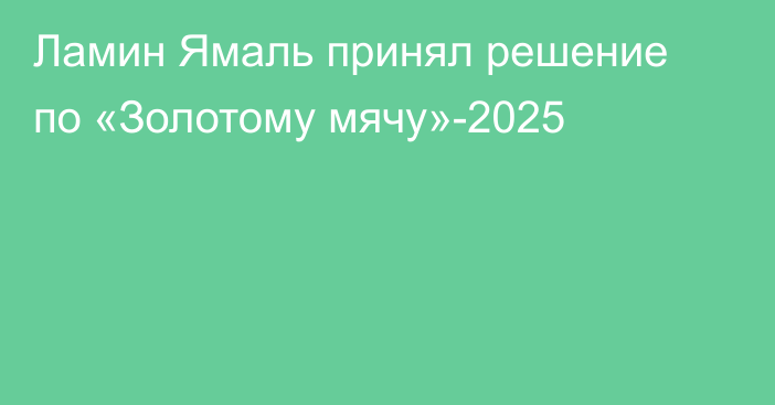 Ламин Ямаль принял решение по «Золотому мячу»-2025