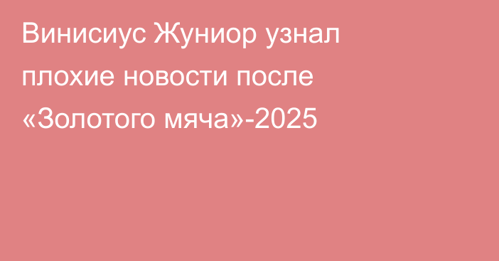Винисиус Жуниор узнал плохие новости после «Золотого мяча»-2025