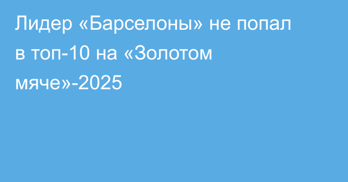 Лидер «Барселоны» не попал в топ-10 на «Золотом мяче»-2025
