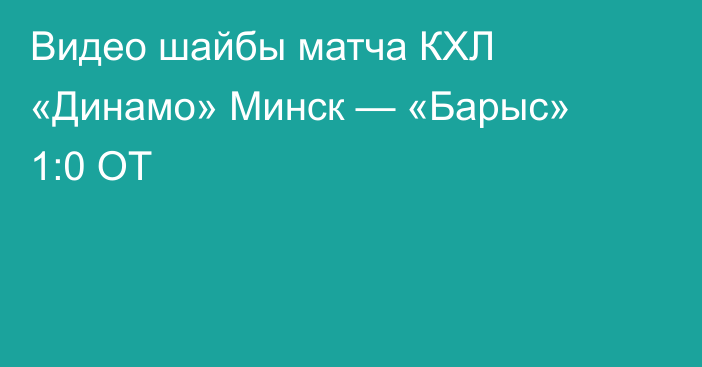 Видео шайбы матча КХЛ «Динамо» Минск — «Барыс» 1:0 ОТ