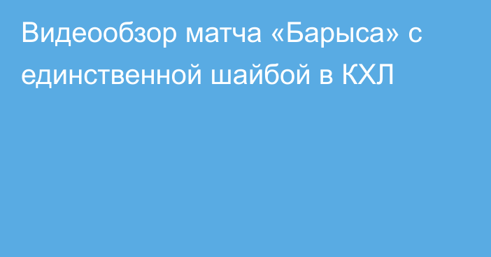 Видеообзор матча «Барыса» с единственной шайбой в КХЛ