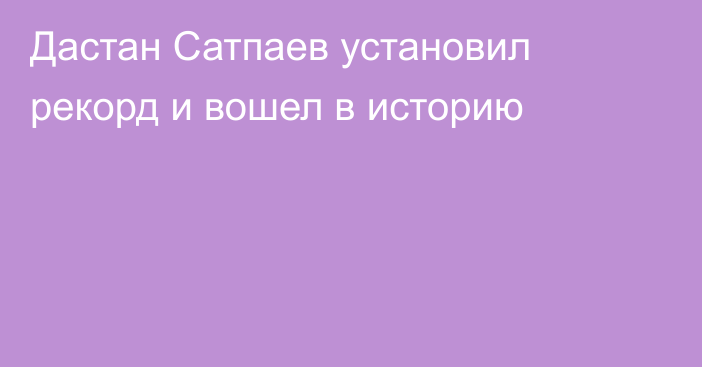 Дастан Сатпаев установил рекорд и вошел в историю