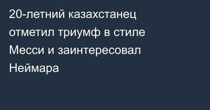 20-летний казахстанец отметил триумф в стиле Месси и заинтересовал Неймара