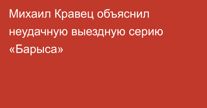 Михаил Кравец объяснил неудачную выездную серию «Барыса»