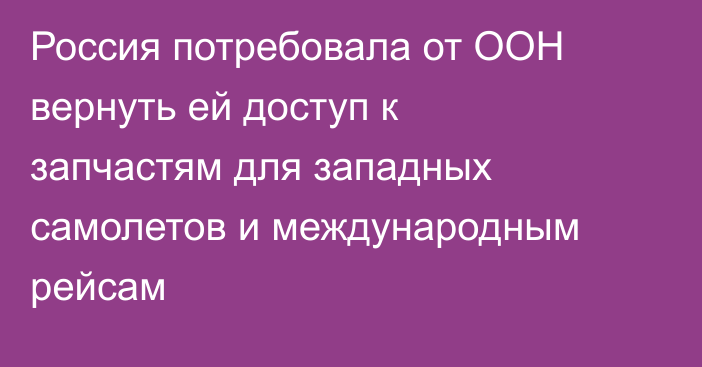 Россия потребовала от ООН вернуть ей доступ к запчастям для западных самолетов и международным рейсам