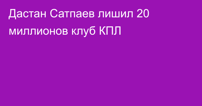 Дастан Сатпаев лишил 20 миллионов клуб КПЛ