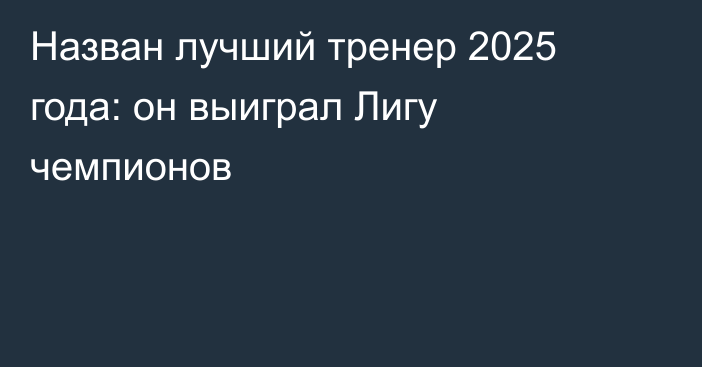 Назван лучший тренер 2025 года: он выиграл Лигу чемпионов