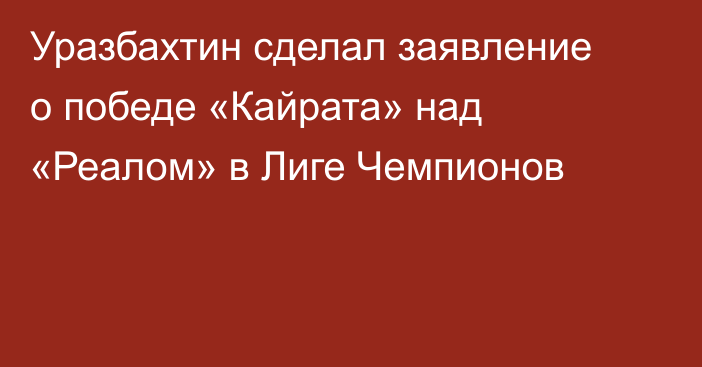 Уразбахтин сделал заявление о победе «Кайрата» над «Реалом» в Лиге Чемпионов