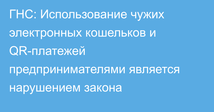 ГНС: Использование чужих электронных кошельков и QR-платежей предпринимателями является нарушением закона