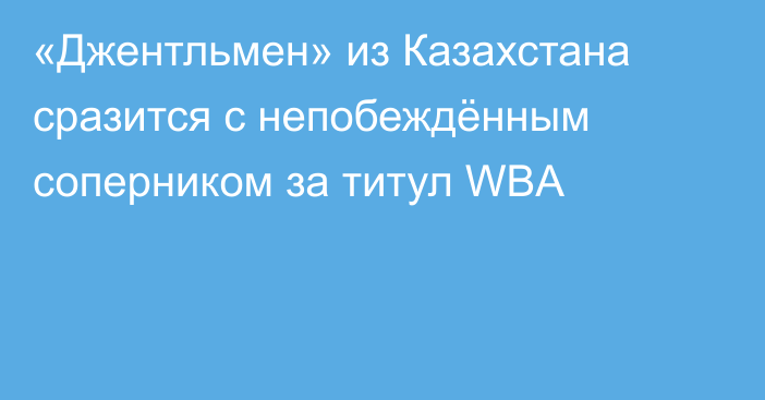 «Джентльмен» из Казахстана сразится с непобеждённым соперником за титул WBA