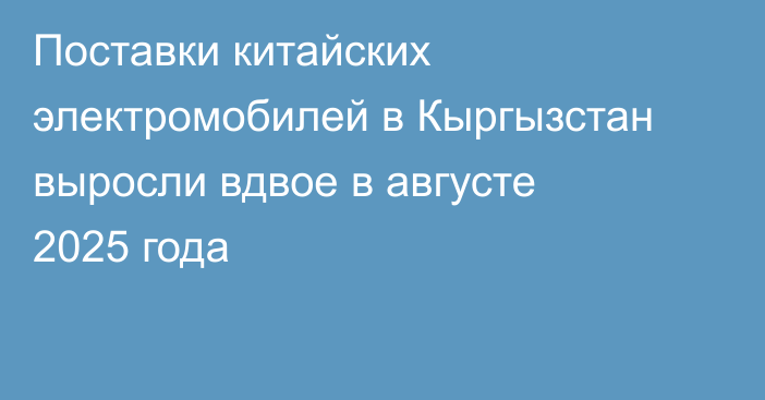 Поставки китайских электромобилей в Кыргызстан выросли вдвое в августе 2025 года