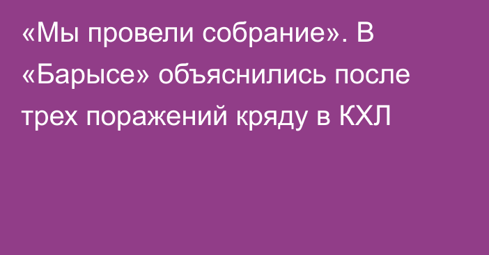 «Мы провели собрание». В «Барысе» объяснились после трех поражений кряду в КХЛ