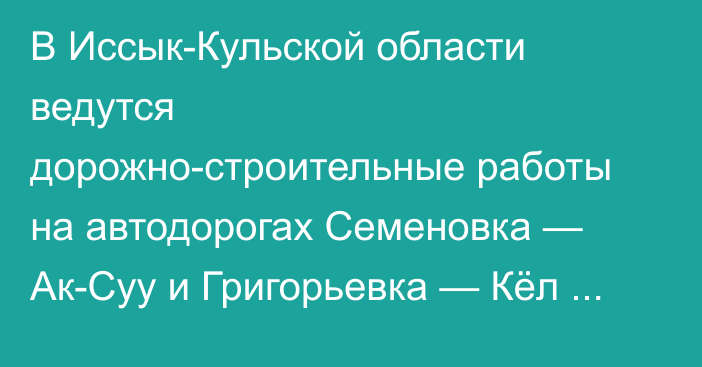 В Иссык-Кульской области ведутся дорожно-строительные работы на автодорогах Семеновка — Ак-Суу и Григорьевка — Кёл — Кашка-Суу