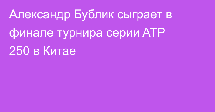 Александр Бублик сыграет в финале турнира серии ATP 250 в Китае