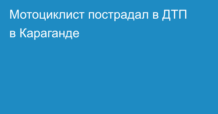 Мотоциклист пострадал в ДТП в Караганде