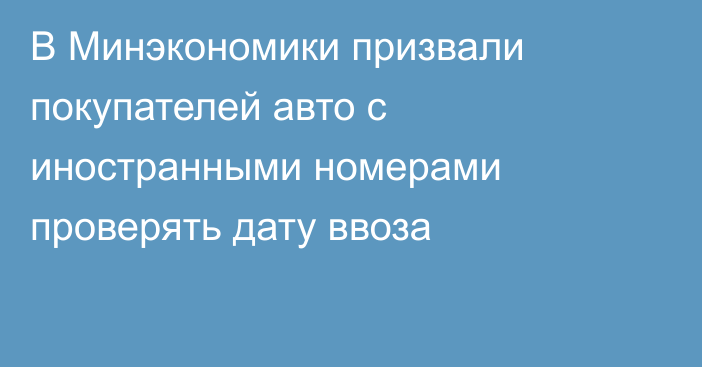 В Минэкономики призвали покупателей авто с иностранными номерами проверять дату ввоза