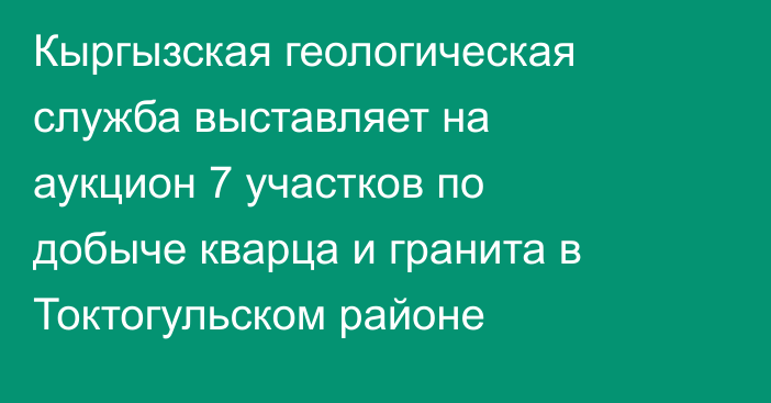 Кыргызская геологическая служба выставляет на аукцион 7 участков по добыче кварца и гранита в Токтогульском районе