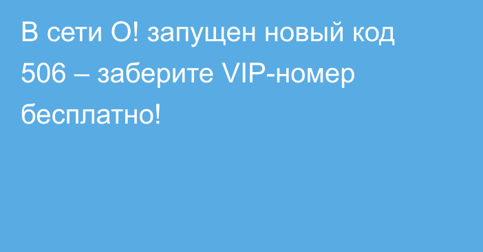 В сети О! запущен новый код 506 – заберите VIP-номер бесплатно!
