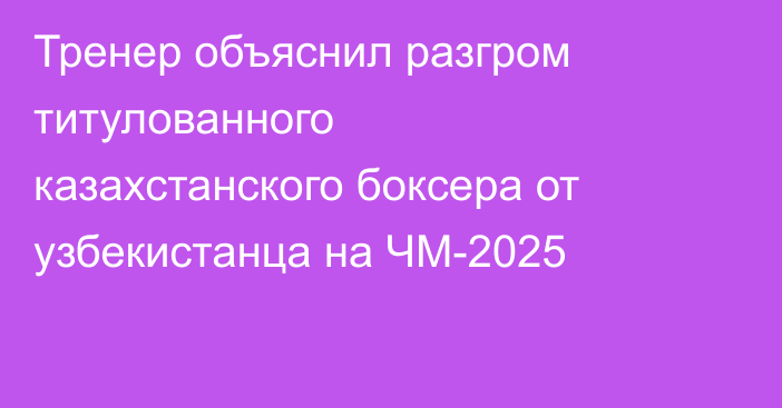 Тренер объяснил разгром титулованного казахстанского боксера от узбекистанца на ЧМ-2025