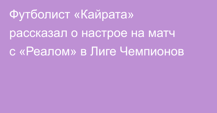 Футболист «Кайрата» рассказал о настрое на матч с «Реалом» в Лиге Чемпионов