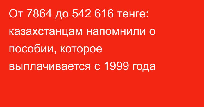 От 7864 до 542 616 тенге: казахстанцам напомнили о пособии, которое выплачивается с 1999 года
