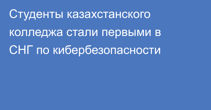 Студенты казахстанского колледжа стали первыми в СНГ по кибербезопасности