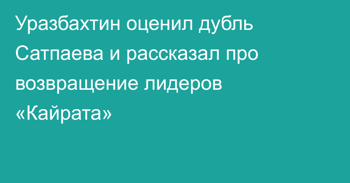 Уразбахтин оценил дубль Сатпаева и рассказал про возвращение лидеров «Кайрата»