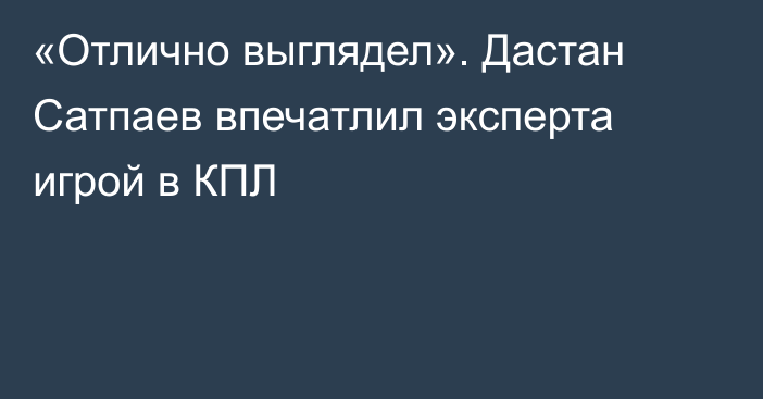 «Отлично выглядел». Дастан Сатпаев впечатлил эксперта игрой в КПЛ