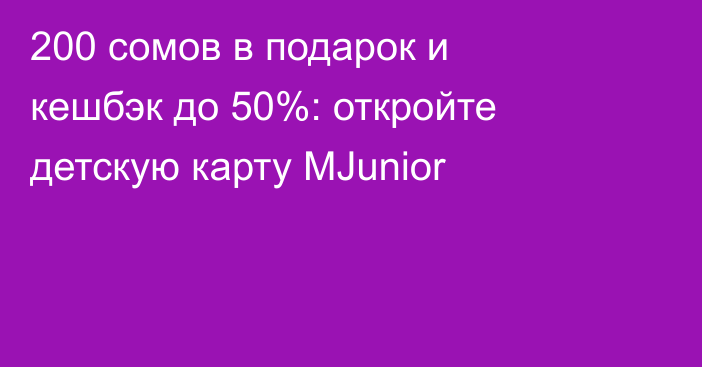200 сомов в подарок и кешбэк до 50%: откройте детскую карту MJunior